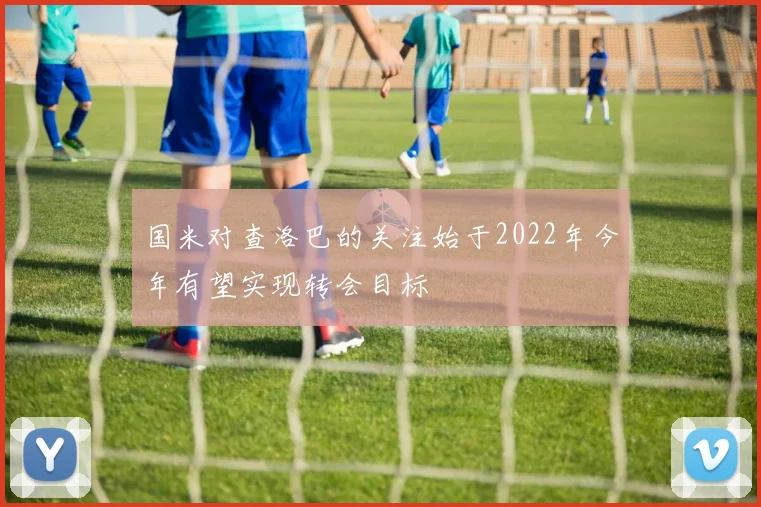 国米对查洛巴的关注始于2022年今年有望实现转会目标