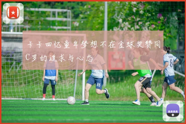 卡卡回忆童年梦想不在金球奖赞同C罗的追求与心态