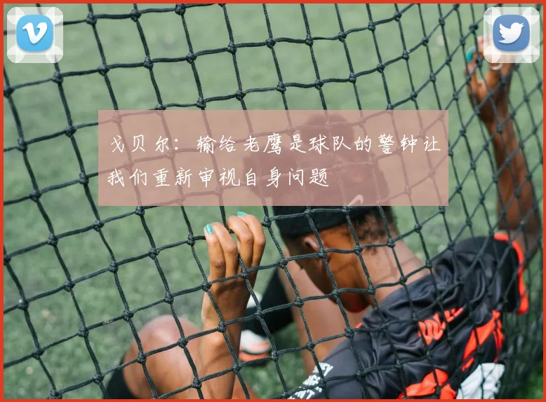 戈贝尔：输给老鹰是球队的警钟让我们重新审视自身问题
