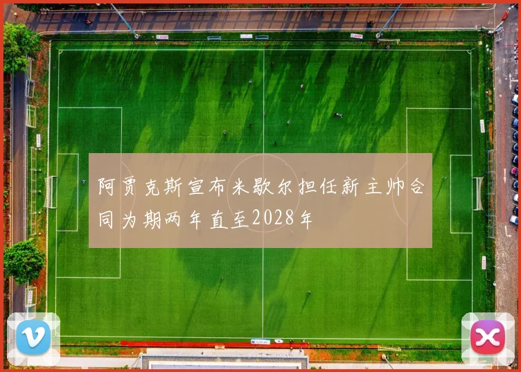 阿贾克斯宣布米歇尔担任新主帅合同为期两年直至2028年
