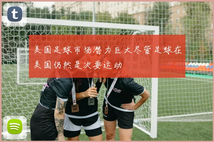 美国足球市场潜力巨大尽管足球在美国仍然是次要运动