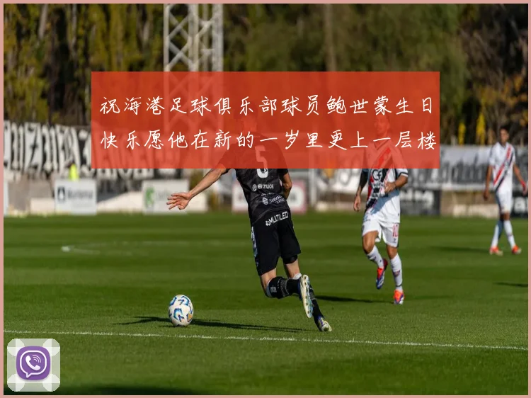 祝海港足球俱乐部球员鲍世蒙生日快乐愿他在新的一岁里更上一层楼