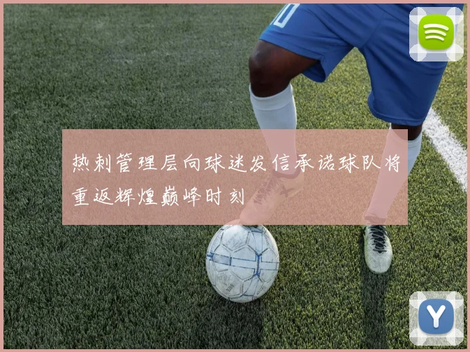热刺管理层向球迷发信承诺球队将重返辉煌巅峰时刻