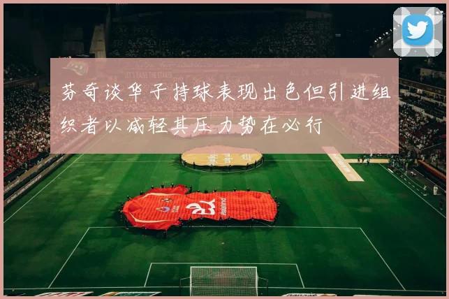 芬奇谈华子持球表现出色但引进组织者以减轻其压力势在必行