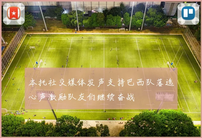 本托社交媒体发声支持巴西队落选心声激励队友们继续奋战