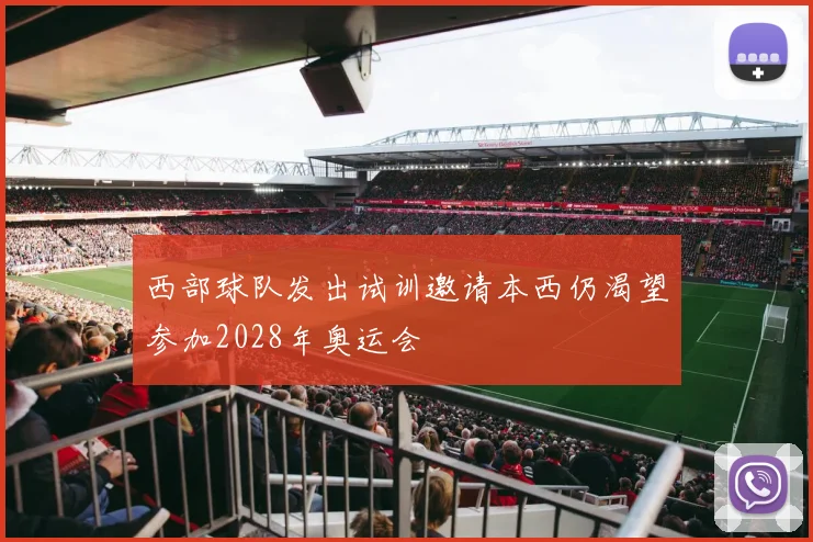 西部球队发出试训邀请本西仍渴望参加2028年奥运会