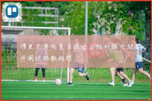穆里尼奥向皇马提出后防补强计划并阐述执教构想