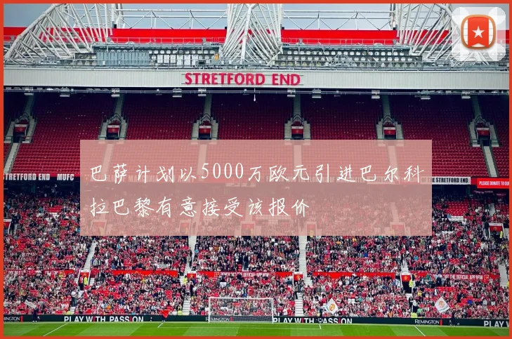 巴萨计划以5000万欧元引进巴尔科拉巴黎有意接受该报价